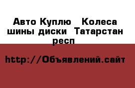 Авто Куплю - Колеса,шины,диски. Татарстан респ.